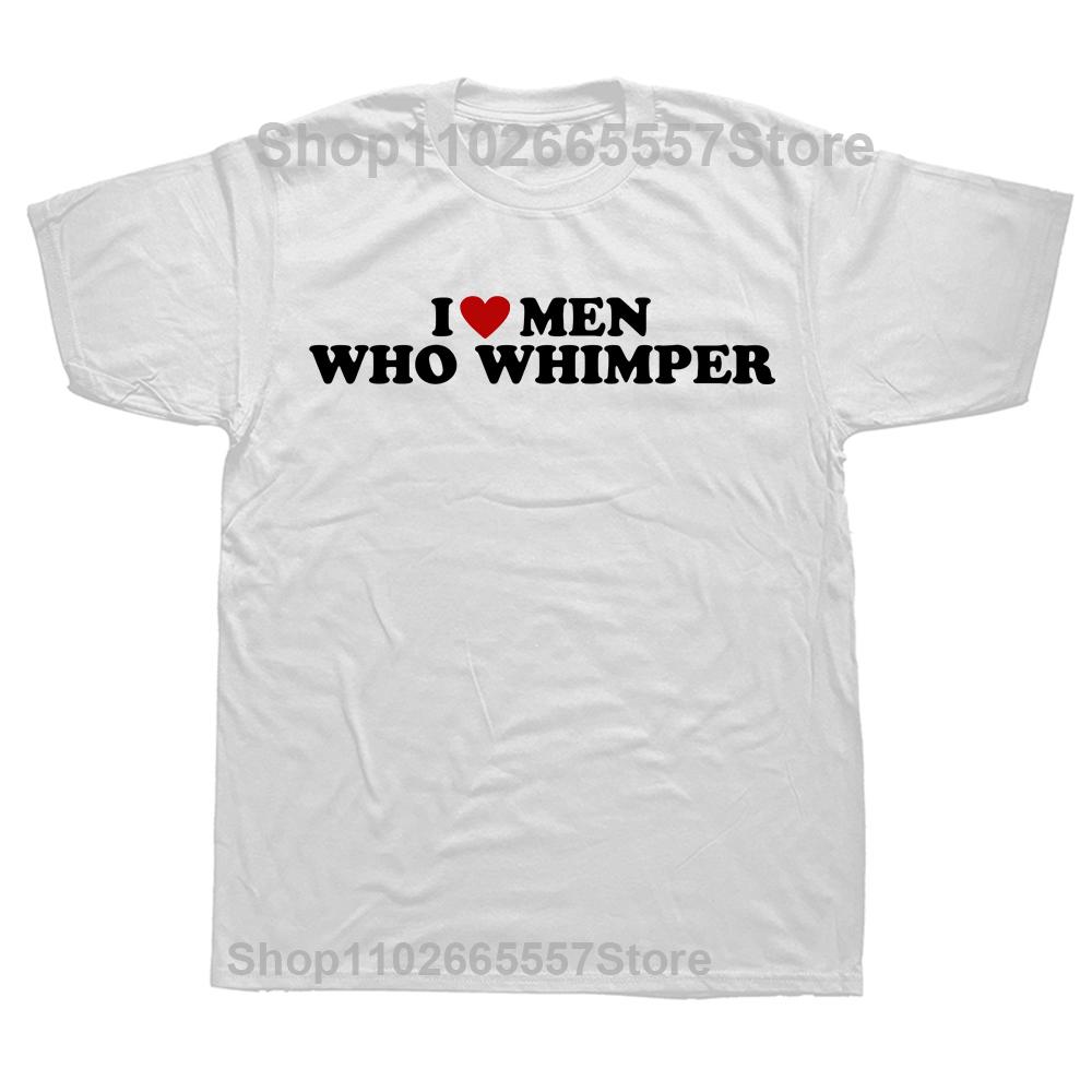 

Funny I Love Men Who Whimper T-Shirt Casual Short Sleeve Tops Harajuku Streetwear Fashion Men Clothes Euro Sized Fashion Tees S
