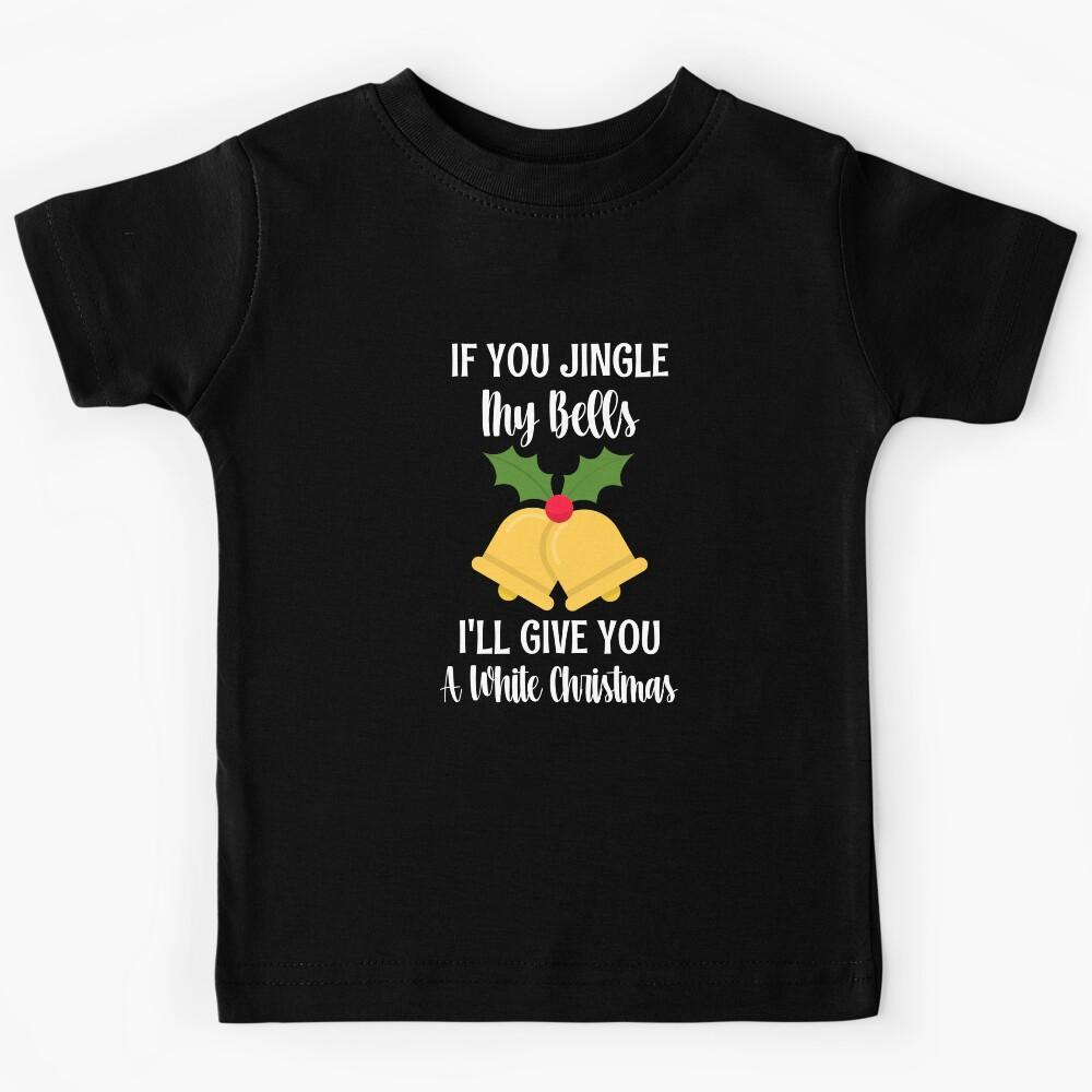 If You Jingle My Bells I ll Give You A White Christmas Kids T-Shirt 150