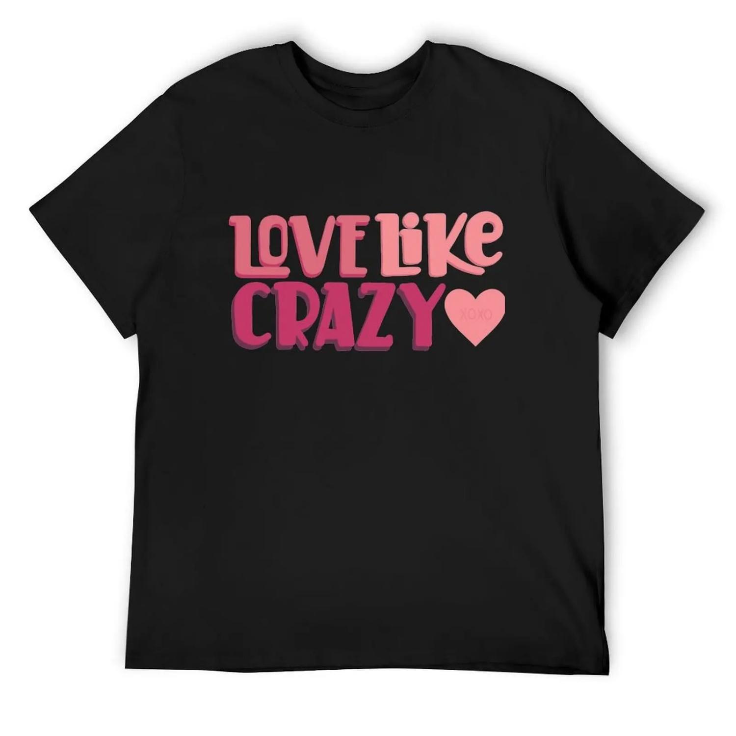 Love Like Crazy T-Shirt tees customs summer shirt anime t shirts mens graphic t-shirts pack S