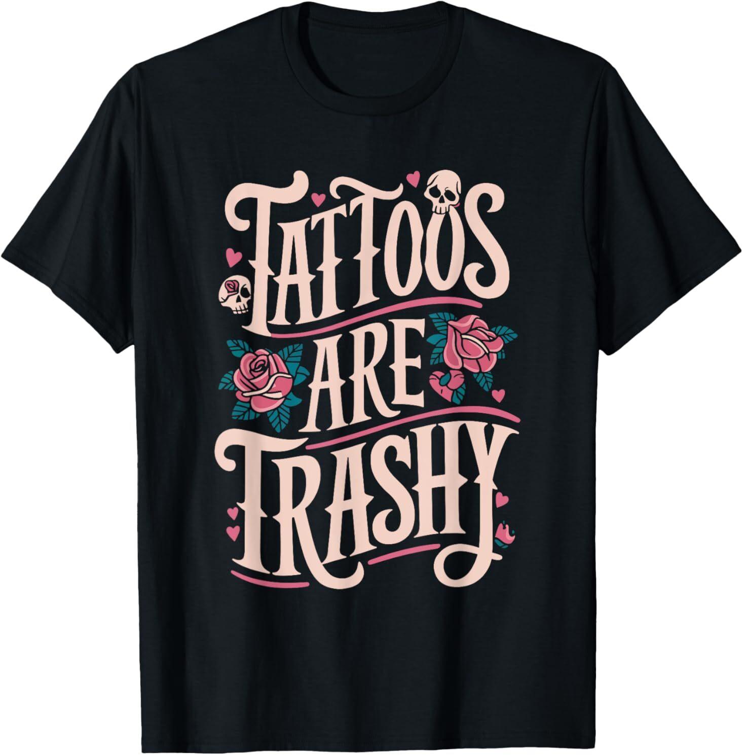 Tattoos Are Trashy T-Shirt Mens Womens Tees Top 3XL