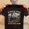 Train Lover I'll Never Be Too Old To Play With Trains Design - Railroad Engineer Gift