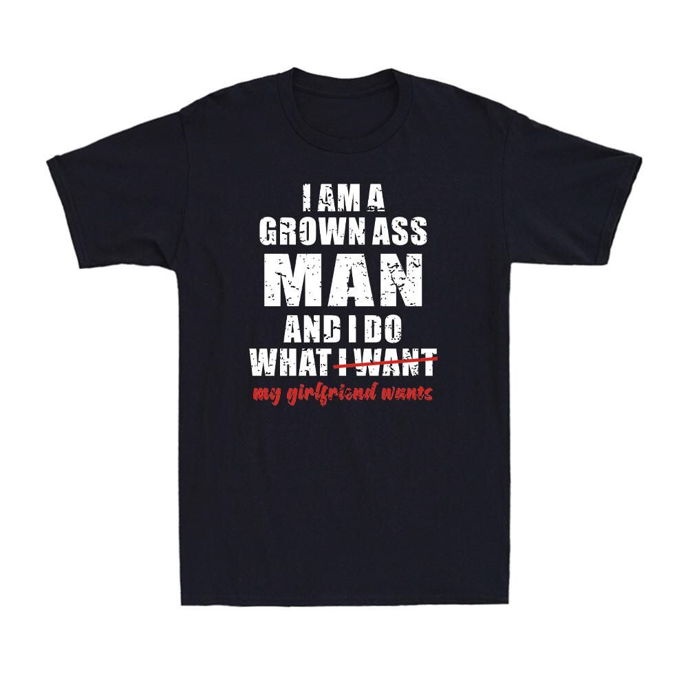 I Am A Grown As* Man And I Do What My Girlfriend Wants Funny Gift Men s T-Shirt XXXXL