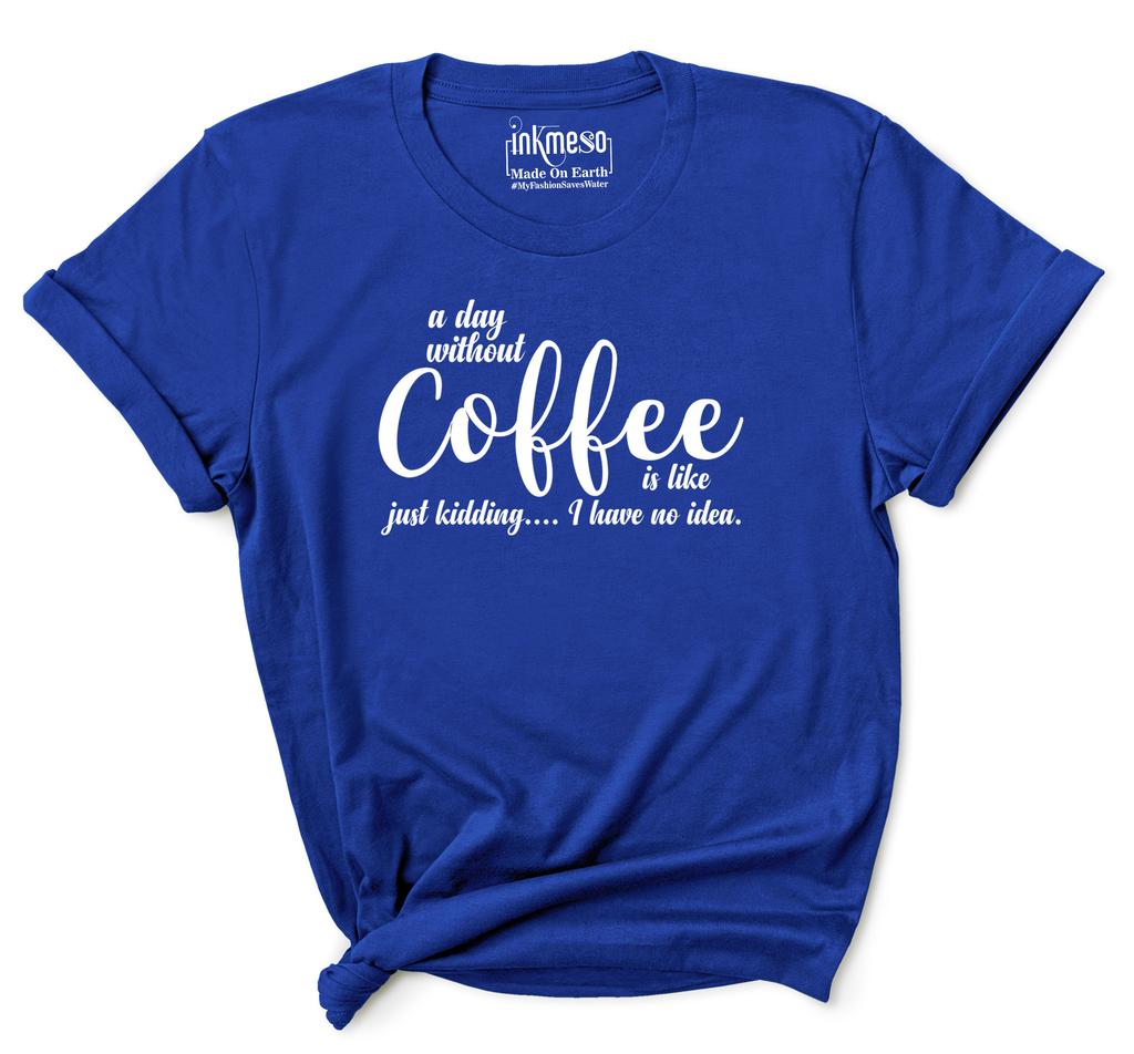 Inkmeso Women Quote Top   A Day Without Coffee Is Like Just Kidding  I Have No Idea   Graphic Print Tee