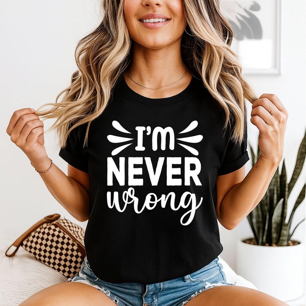 Im Never Wrong Sarcastic Humor Unisexs TShirt Confident Tee