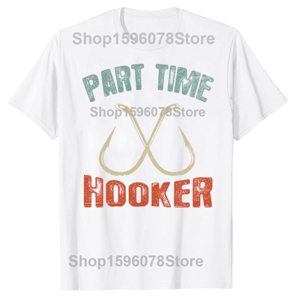 Funny Part Time Hooker Fishing Graphic T Shirts Men Women Cotton Humor Streetwear Tee Shirt Short Sleeve Unisex Loose Clothing