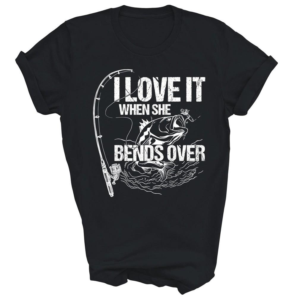 I Love It When She Bends Over Fishing Unisex Shirt Gift