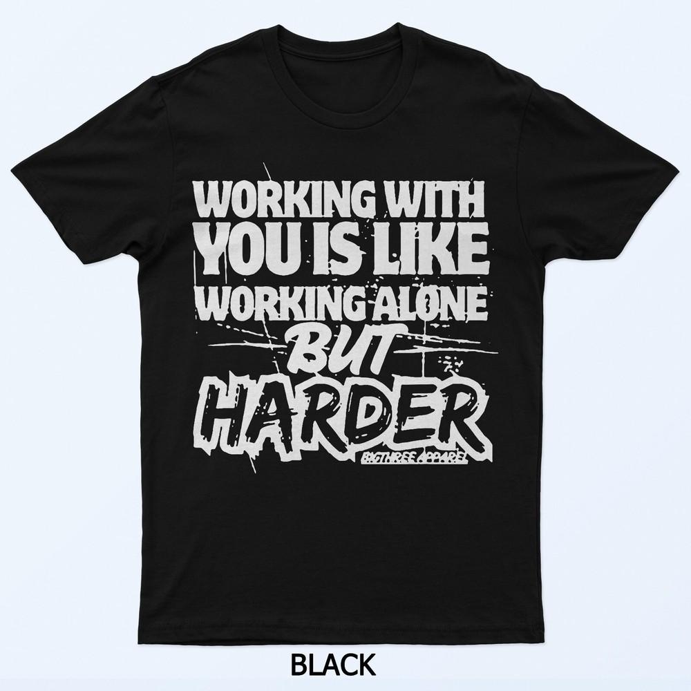 Working With You Is Like Working Alone But Harder T-Shirt