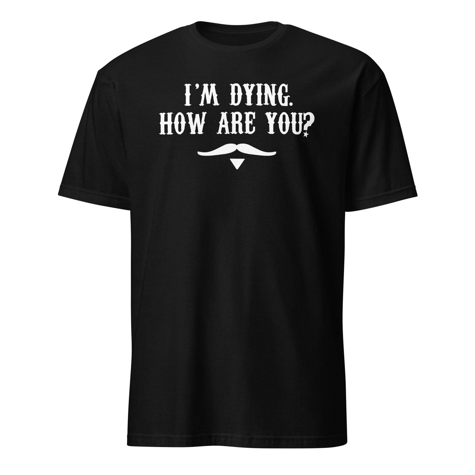 I m Dying. How Are You? Doc Holliday Quote - Tombstone Shirt - Unisex 2XL