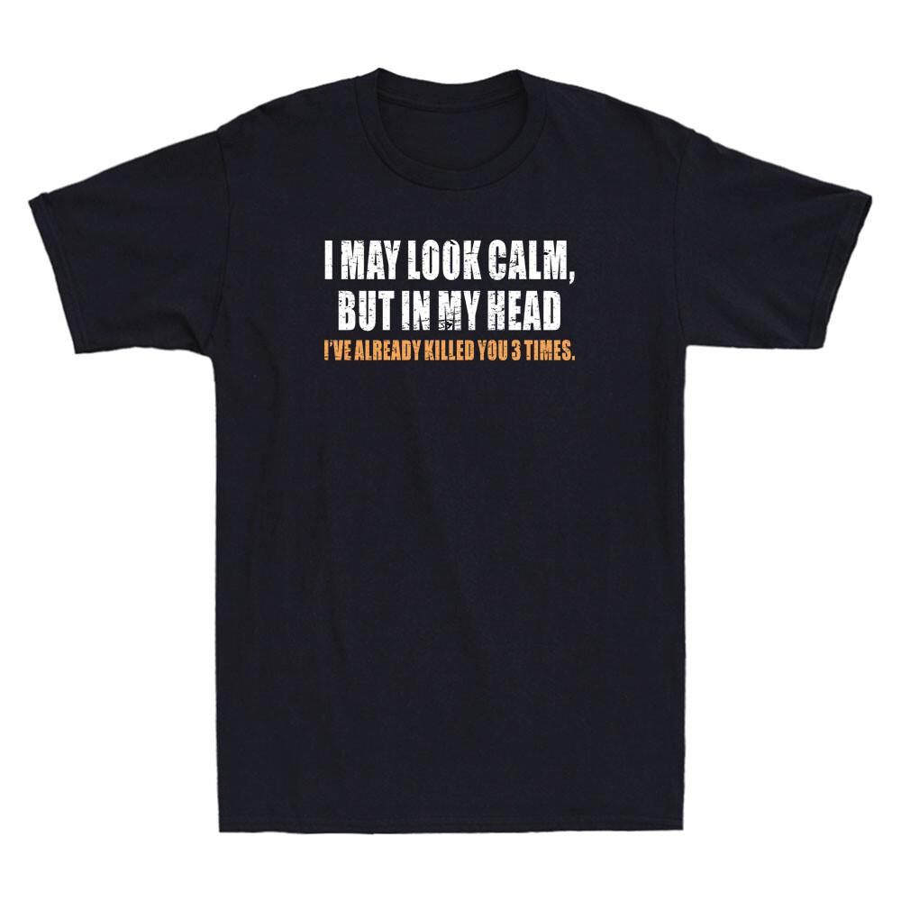 I May Look Calm But In My Head Ive Already Killed You Funny Quote Unisexs Tshirt