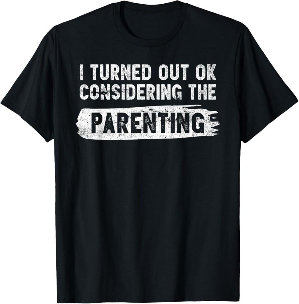 I Turned Out Okay Considering The Parenting Funny Parenting T-Shirt Unisex T-Shirt XL