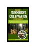 The Organic Mushroom Cultivation For Beginners : The Ultimate Guide To Growing Organic Mushrooms Indoors and Outdoors : 1 Book