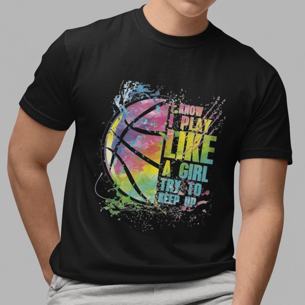

I know I Play Like A Girl Try To Keep Up Basketball T-Shirt Unisex Sports Tee 2XL