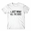 I Just Want All The Dogs T-Shirt 100% Cotton Premium Tee