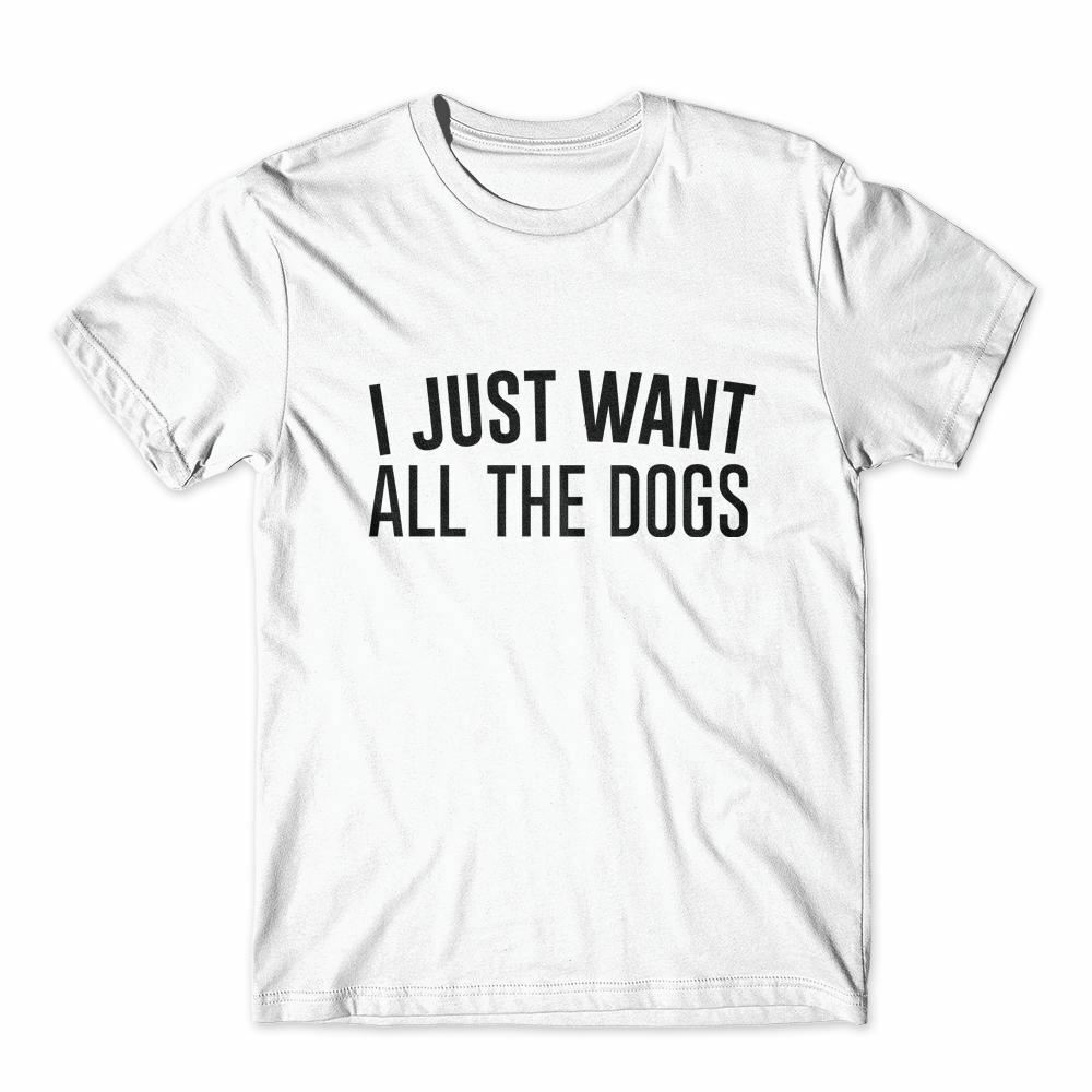 I Just Want All The Dogs T-Shirt 100% Cotton Premium Tee