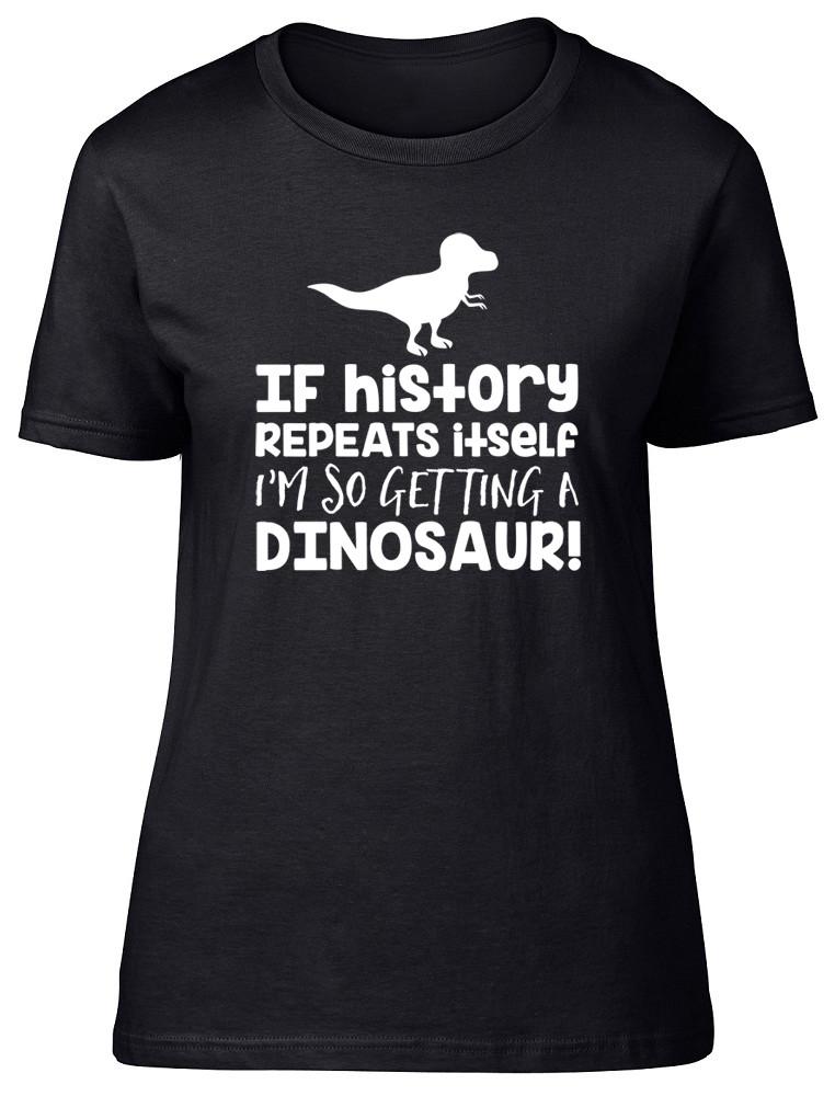 If History Repeats Itself Im So Getting A Dinosaur Unisexs Ladies TShirt Tee