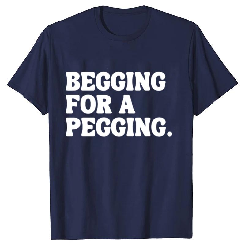 Begging for A Pegging Funny Letter Print T-shirt Spring Summer Soft T Shirts Oversized Casual T-shirt Streetwear Unisex