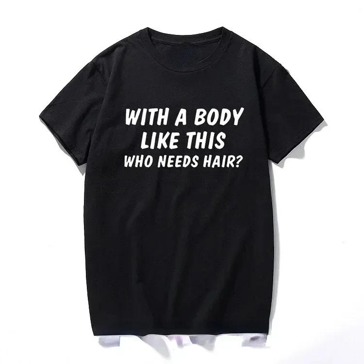 With A Body Like This Who Needs Hair Shirt Bald Gift Leisure T Shirts For Men Tops T Shirt Outdoor New Funny Cloth gift