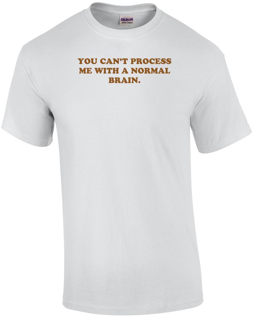 YOU CAN'T PROCESS ME WITH A NORMAL BRAIN. Shirt Unisex T-Shirt