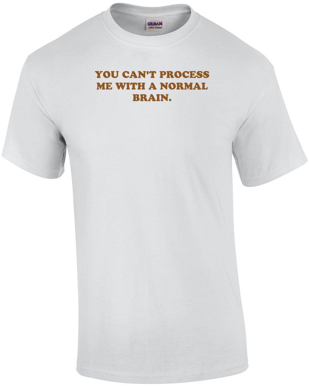 YOU CAN T PROCESS ME WITH A NORMAL BRAIN. Shirt Unisex T-Shirt S
