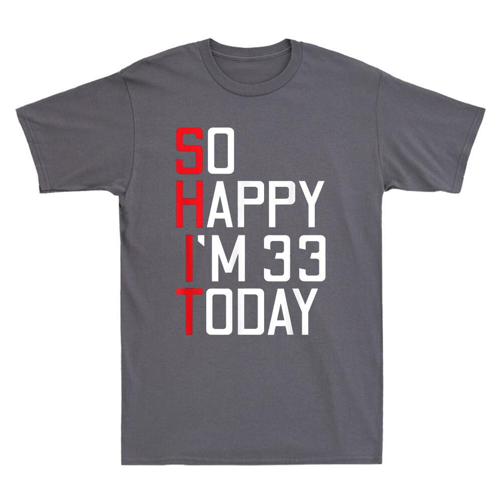 Sht So Happy Im 33 Today 33rd Birthday Funny Saying Novelty Unisexs Tshirt Gift
