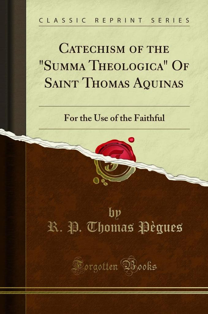 Catechism of the Summa Theologica of Saint Thomas Aquinas, for the Use of the Faithful (Classic Reprint)