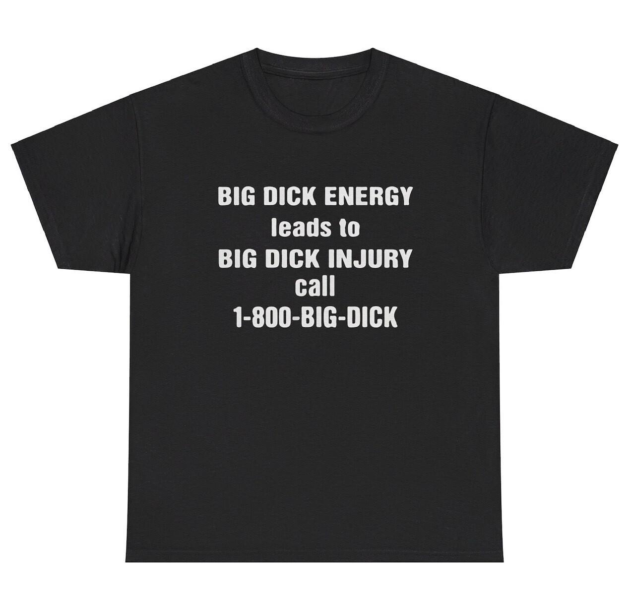 Big Dick Energy Leads To Injury T Shirt Funny Inappropriate Sex Adult Humor Tee XL