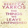 The Things We Leave Unfinished by Rebecca Yarros Hardback Book 9780857508775