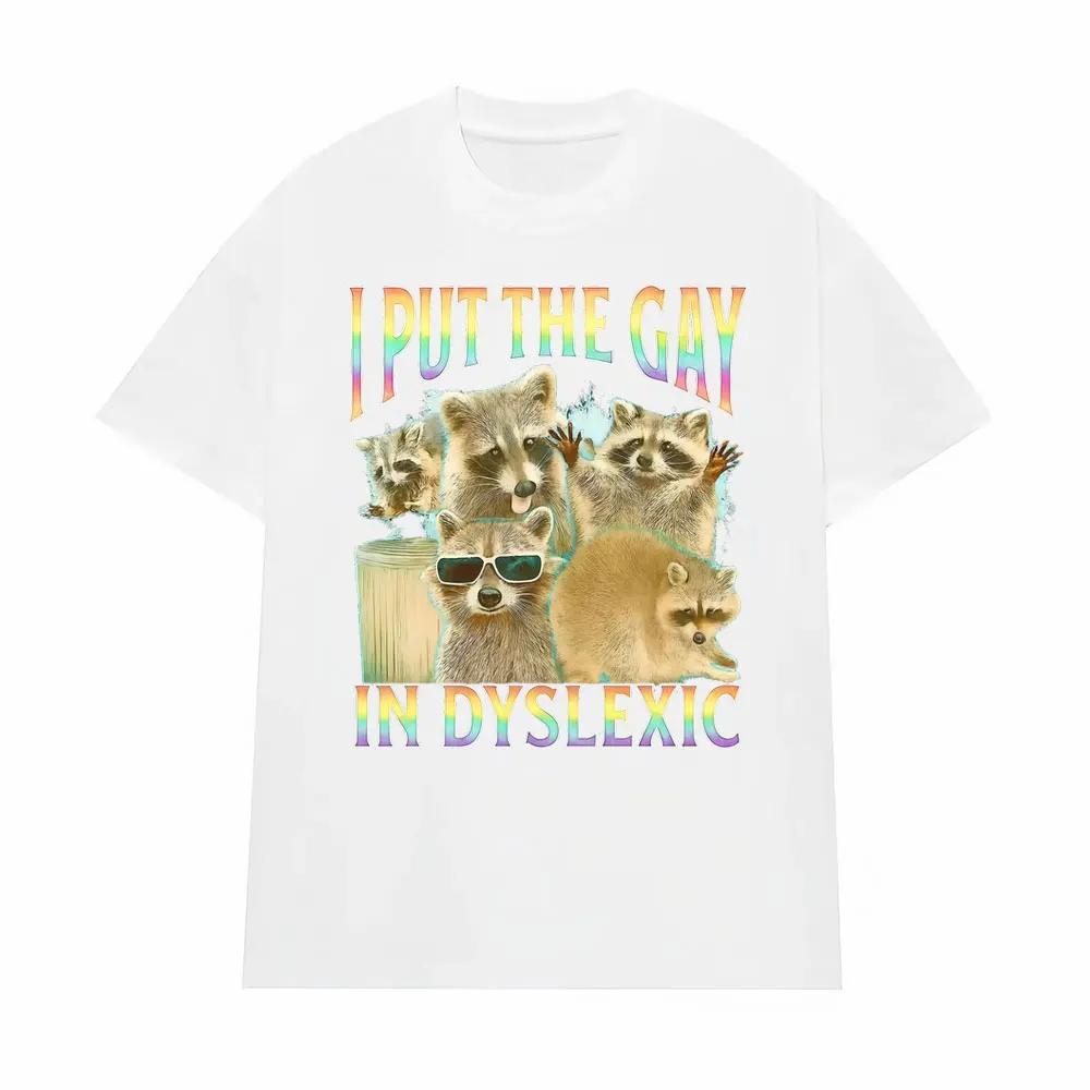 I Put The Gay in Dyslexic Funny Raccoon Meme T Shirts Men Women Short Sleeve T Shirt Casual Comfort Oversized Tshirt Streetwear