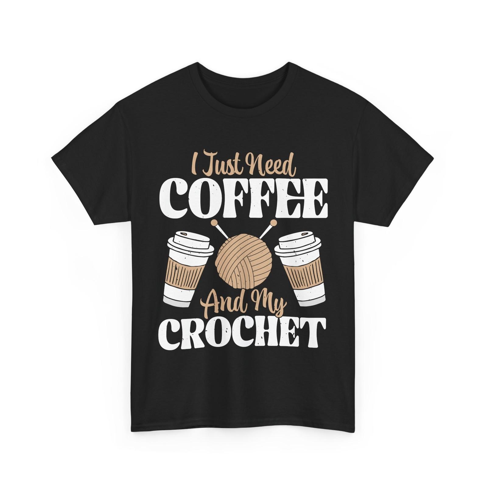 Coffee Shirt, I Just Need Coffee and My Crochet Coffee Lovers Shirt XXL