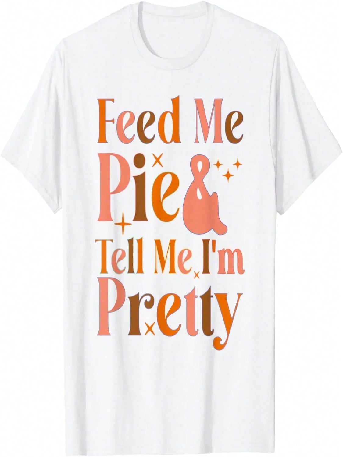 Feed Me Pie And Tell Me I m Pretty, Funny Thanksgiving T-Shirt S