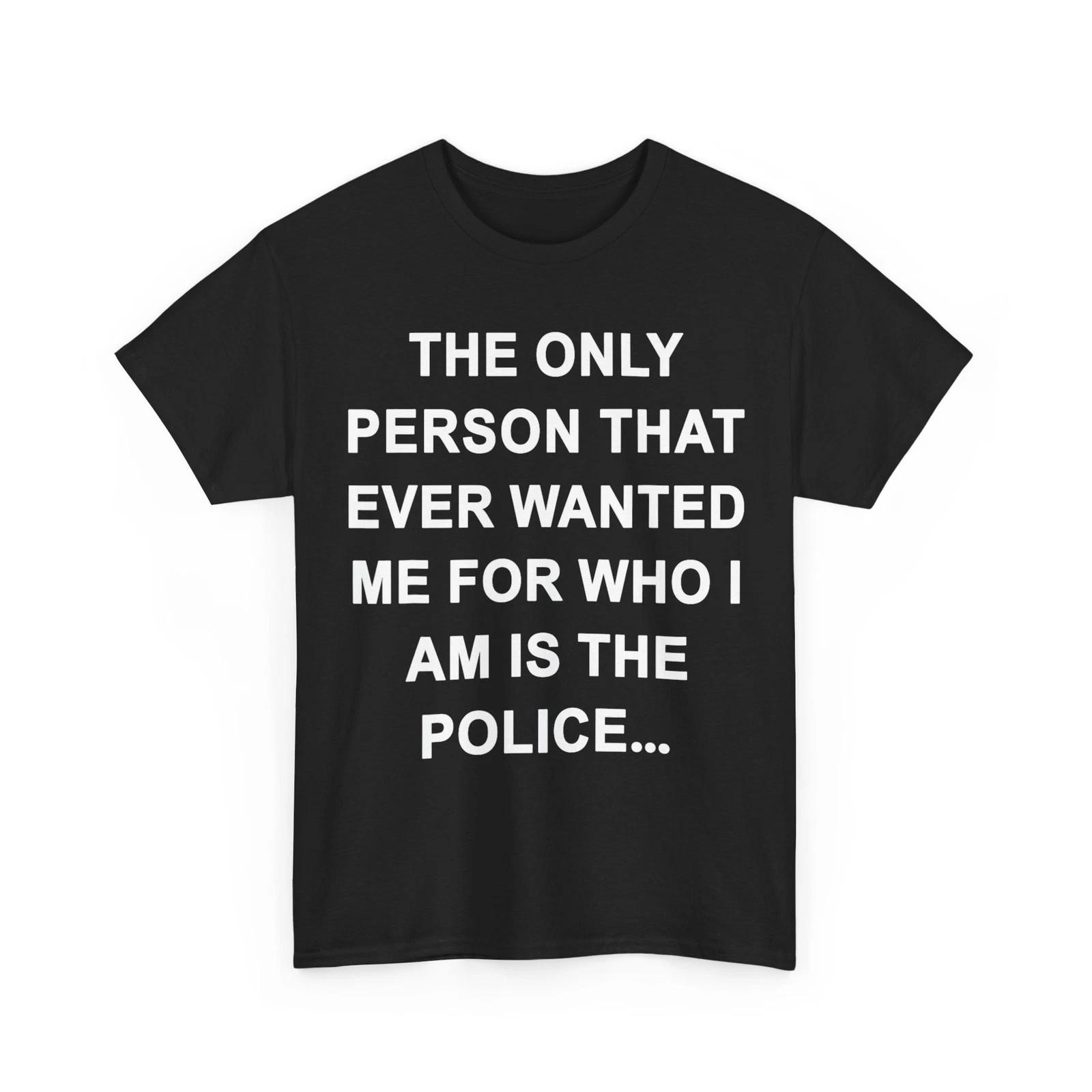 

The Only Person That Ever Wanted Me for Who I am is Police T-Shirt M