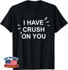 I Have Crush On You. Love Crush Funny Romantic Unisex T-Shirt