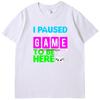 I Puased My Game To Be Here Funny Shirts Graphic Tee Gamer Printed Tshirt Summer New In Tops  Tees Fashion Cotton Mens Shirts