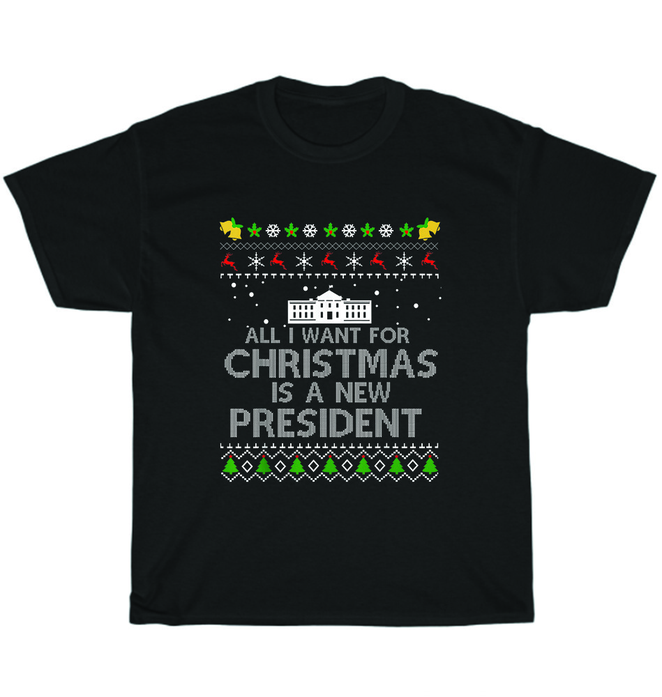 

All I Want For Christmas Is A New President Ugly T-shirt Unisex Funny Tee Gift 4XL