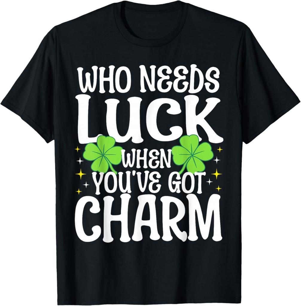 St Patricks Day Who Needs Luck When You_ve Got Charm Gift Unisex T-Shirt