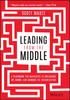 The Leading from the Middle : A Playbook for Managers To Influence Up, Down, and Across the Organization Book