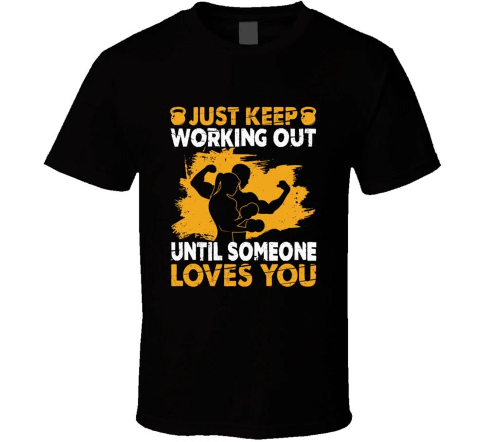 Just Keep Working Out Until Someone Loves You Funny Gym Gift T Shirt L