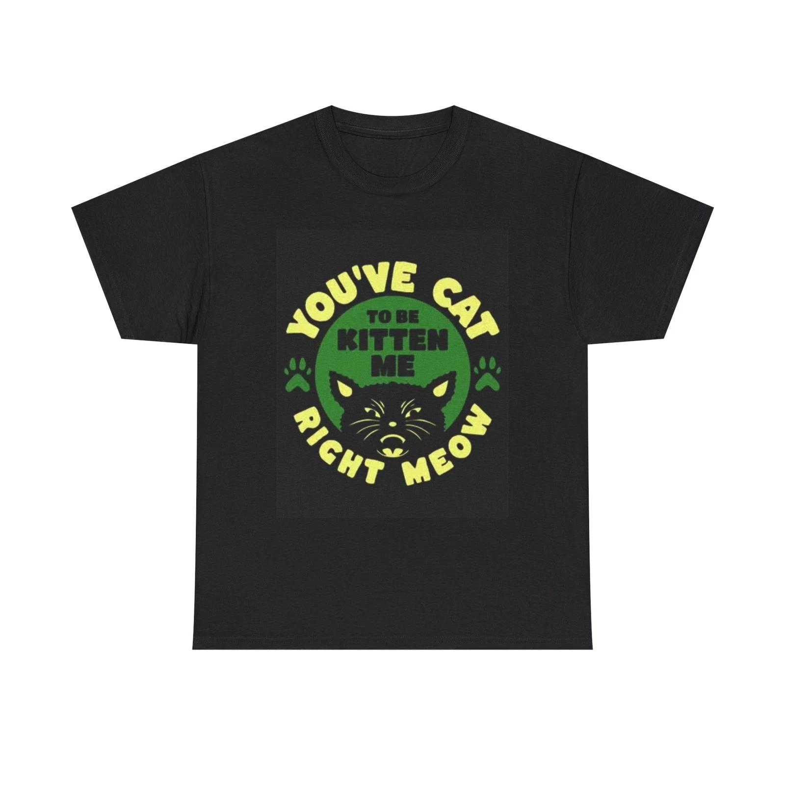 Men s and Women s T-shirts You ve Cat To Be Kitten Me Graphic M