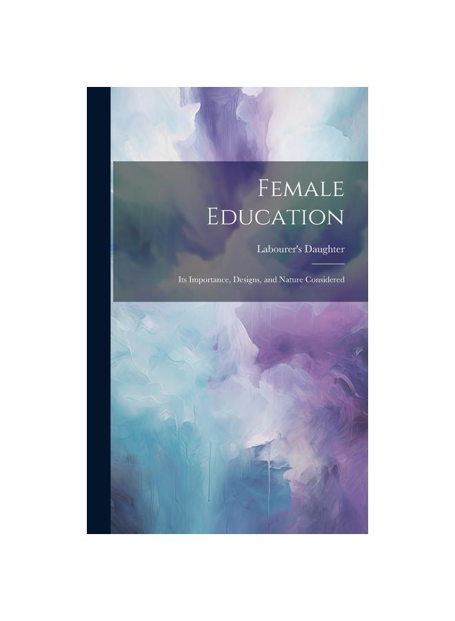The Female Education : Its Importance, Designs, and Nature Considered Book