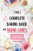 The The Complete Baking Book for Young Chefs : 150+ Easy & Healthy Recipes and Culinary Skills for Young Bakers Book