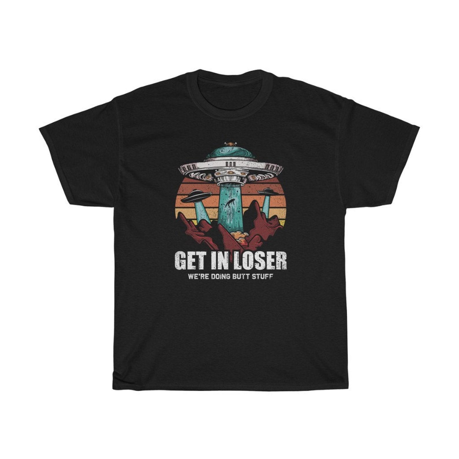 Get In Loser We re Doing Butt Stuff Alien T-Shirt M