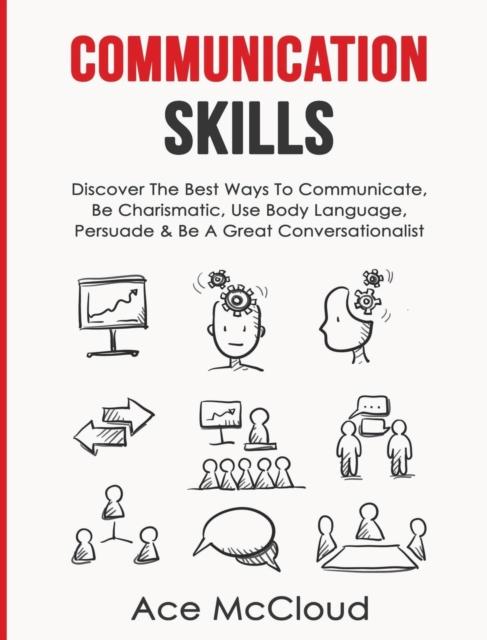 The Communication Skills : Discover The Best Ways To Communicate, Be Charismatic, Use Body Language, Persuade & Be A Great Conversationalist Book