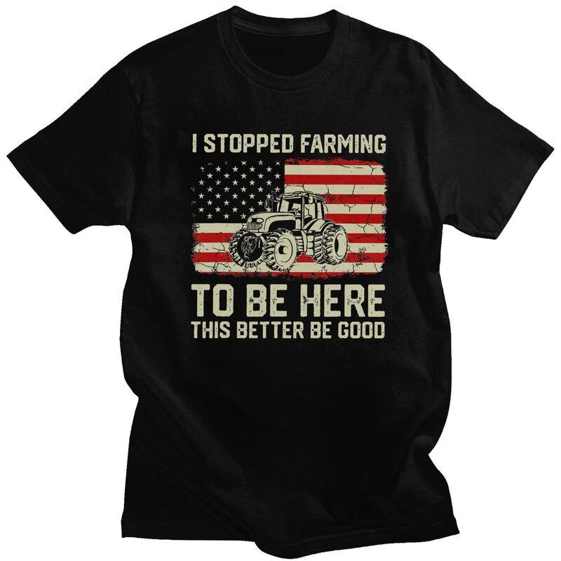 Custom Trendy I Stopped Farming To Be Here This Better Be Good T Shirt Men Short Sleeves Pure Cotton Tshirt Humor Joke Tees