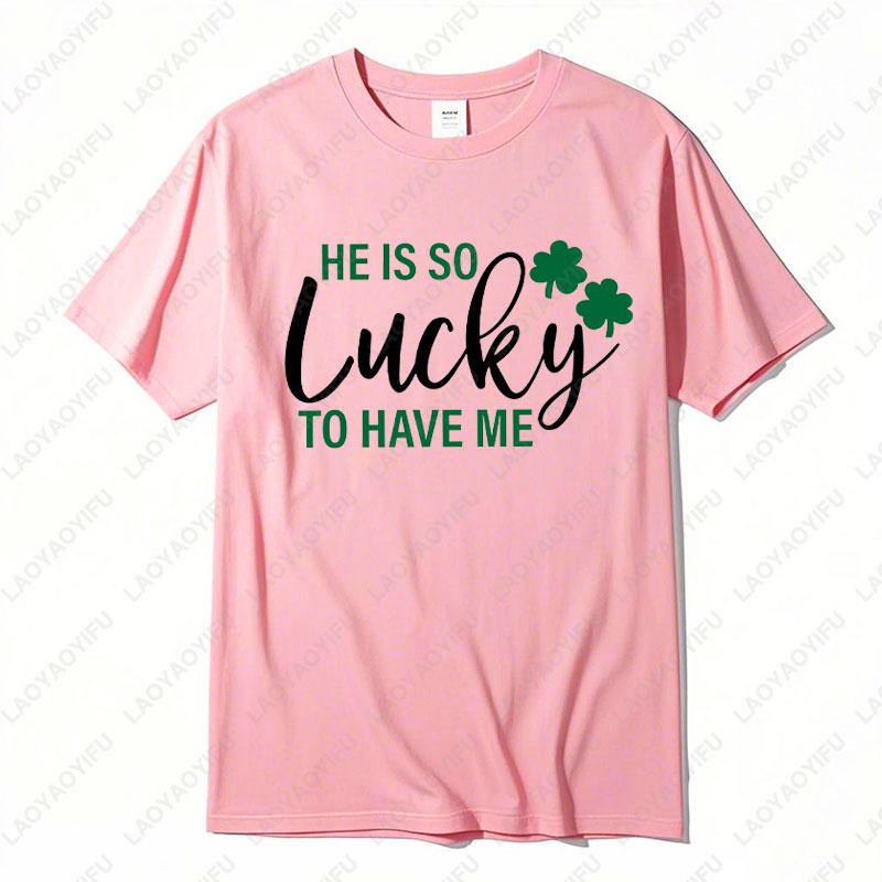 He Is So Lucky To Have Me Tees I Am So Lucky I Have Patience Graphic T Shirts Funny Couples Matching St Patricks Day Shirts