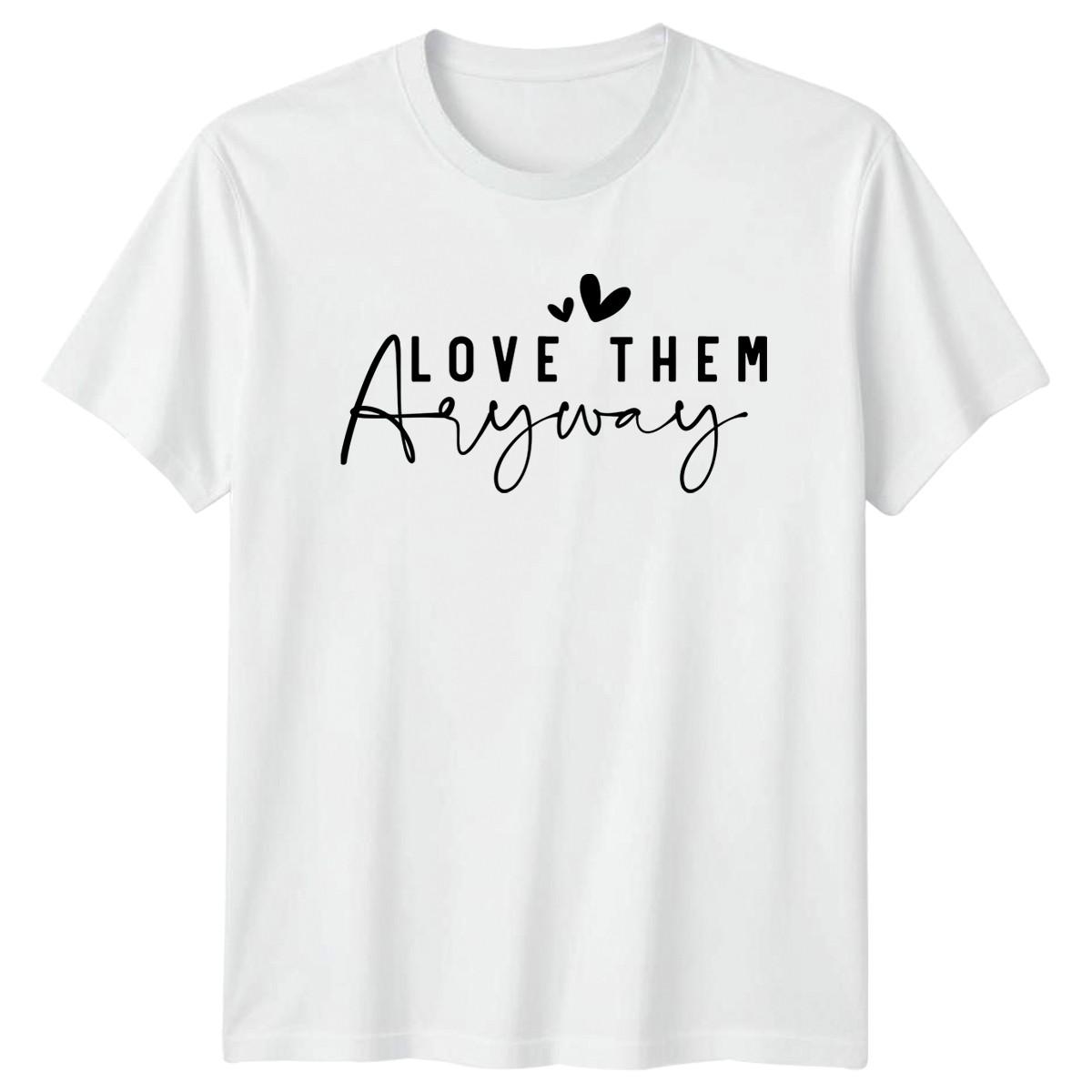 Love Them Anyway T-Shirt Kindness Inspirational Family Gift For Him And Her XXL