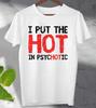 İ Put The Hot In Psychotic Slogan T Shirt Men's Ladies Tee Top  Gift T Shirt