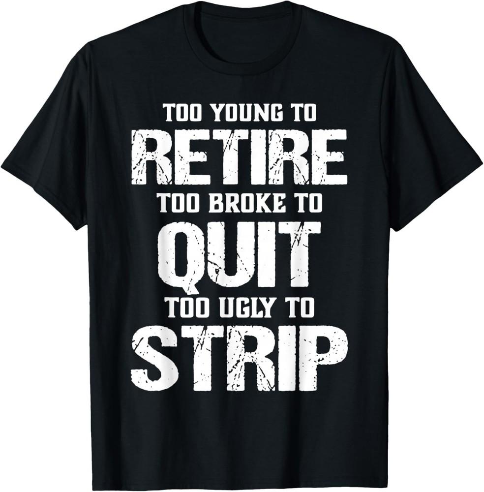 Too Young to Retire Too Broke to Quit Too Ugly to Strip TShirt unisex TShirt Unisex T-Shirt XXL