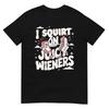 I Squirt On Juicy Wieners Tshirt Meme Humor Sarcastic Funny Tshirt