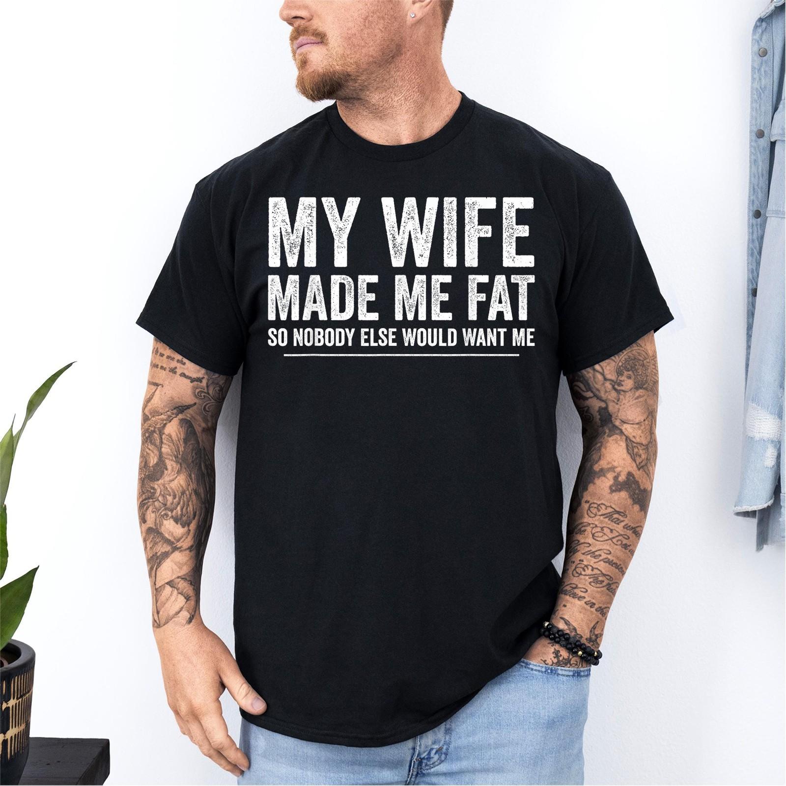 My Wife Made Me Fat Funny Saying Husband Fathers Day Unisex T-Shirt S