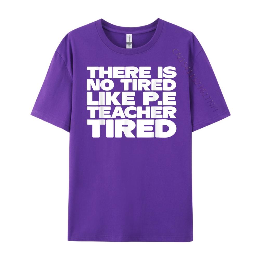 Pe Teacher There Is No Tired Like PE Teacher Tired Blank T Shirt 100 Cotton Luxury Brand Gothic Style